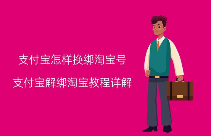 支付宝怎样换绑淘宝号 支付宝解绑淘宝教程详解